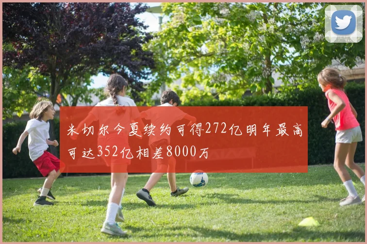 米切尔今夏续约可得272亿明年最高可达352亿相差8000万