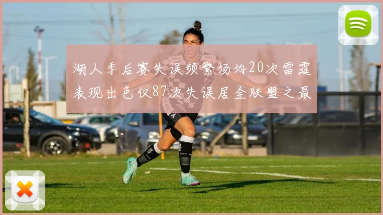 湖人季后赛失误频繁场均20次雷霆表现出色仅87次失误居全联盟之最