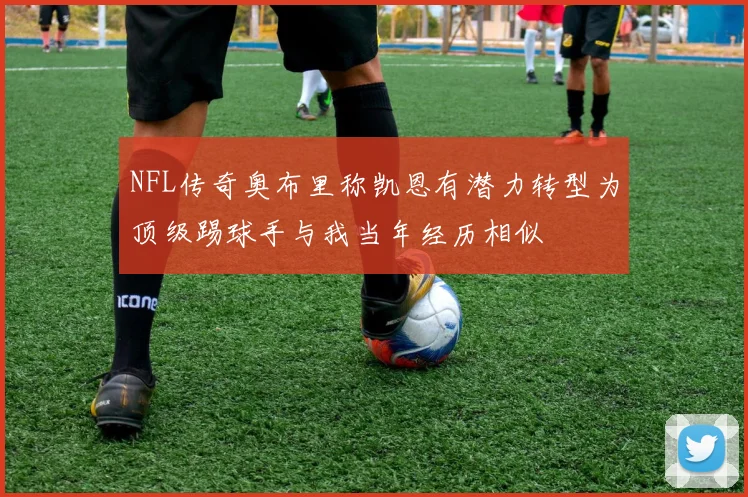 NFL传奇奥布里称凯恩有潜力转型为顶级踢球手与我当年经历相似