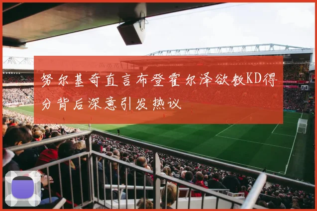 努尔基奇直言布登霍尔泽欲教KD得分背后深意引发热议