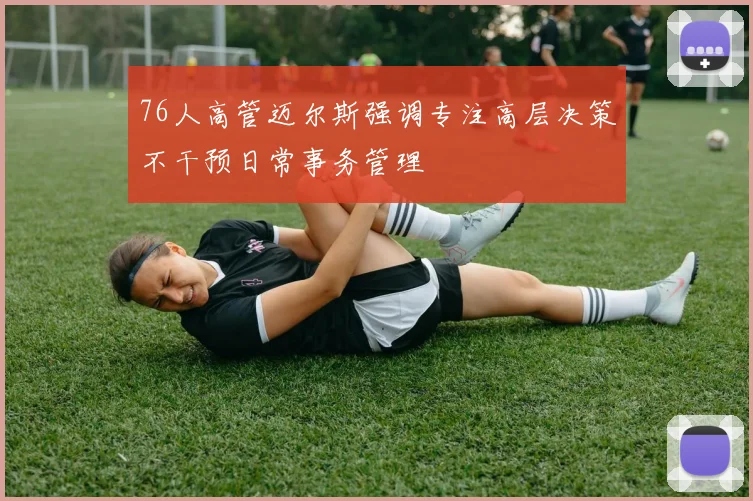 76人高管迈尔斯强调专注高层决策不干预日常事务管理