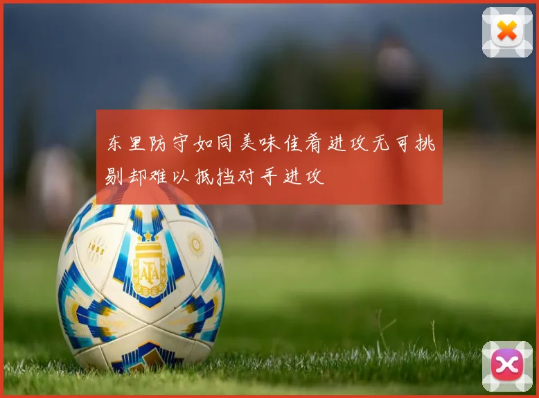 东里防守如同美味佳肴进攻无可挑剔却难以抵挡对手进攻