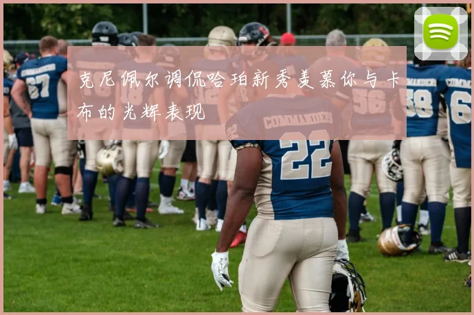 克尼佩尔调侃哈珀新秀羡慕你与卡布的光辉表现