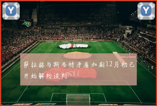 萨拉赫与斯洛特矛盾加剧12月初已开始解约谈判