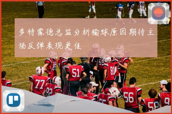 多特蒙德总监分析输球原因期待主场反弹表现更佳