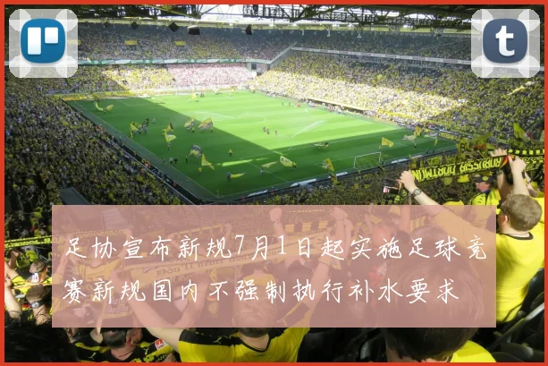 足协宣布新规7月1日起实施足球竞赛新规国内不强制执行补水要求