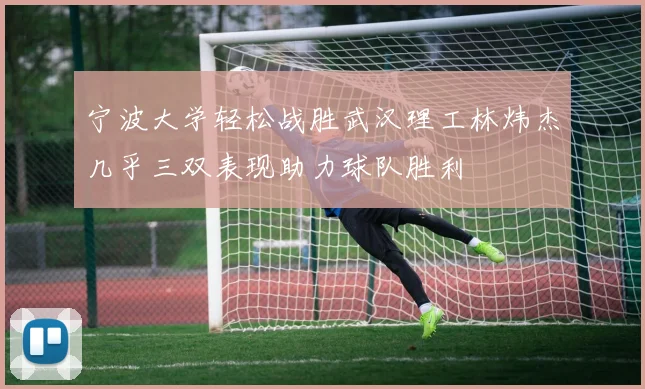 宁波大学轻松战胜武汉理工林炜杰几乎三双表现助力球队胜利